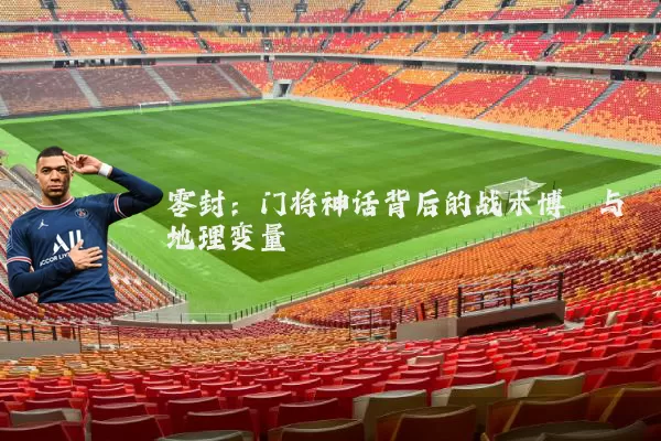 零封：门将神话背后的战术博弈与地理变量