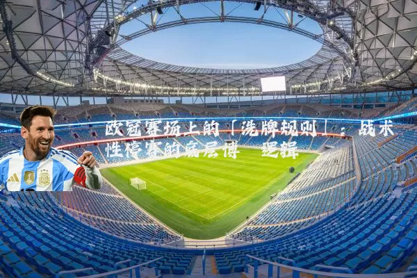 欧冠赛场上的「洗牌规则」：战术性停赛的底层博弈逻辑