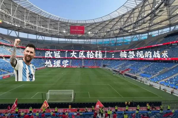 欧冠「大区轮转」：被忽视的战术地理学