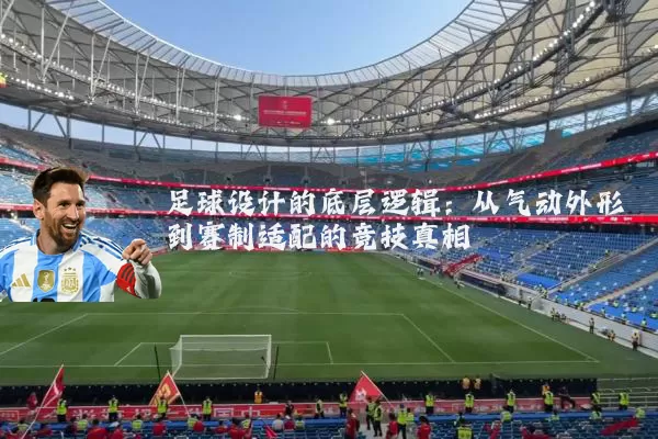 足球设计的底层逻辑:从气动外形到赛制适配的竞技真相