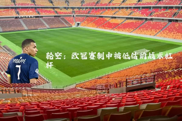 轮空:欧冠赛制中被低估的战术杠杆