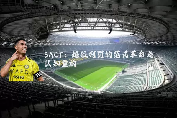 SAOT:越位判罚的范式革命与认知重构
