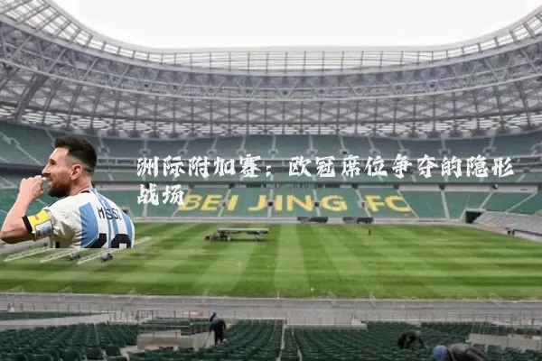 洲际附加赛:欧冠席位争夺的隐形战场