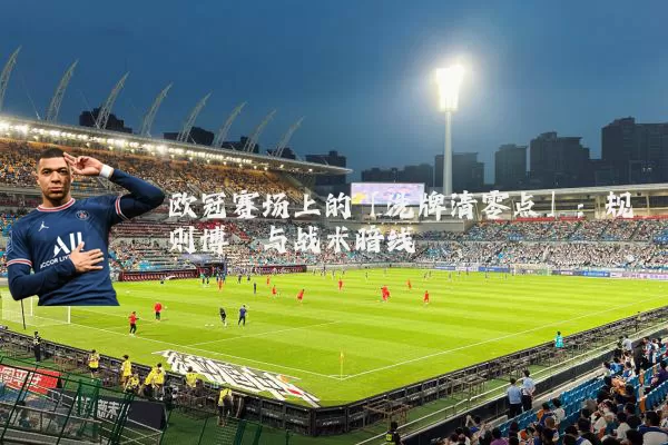 欧冠赛场上的「洗牌清零点」：规则博弈与战术暗线