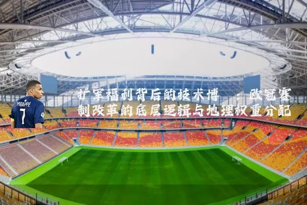 扩军福利背后的技术博弈：欧冠赛制改革的底层逻辑与地理权重分配