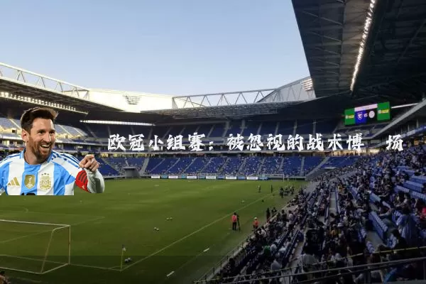 欧冠小组赛:被忽视的战术博弈场