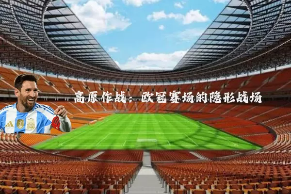 高原作战:欧冠赛场的隐形战场