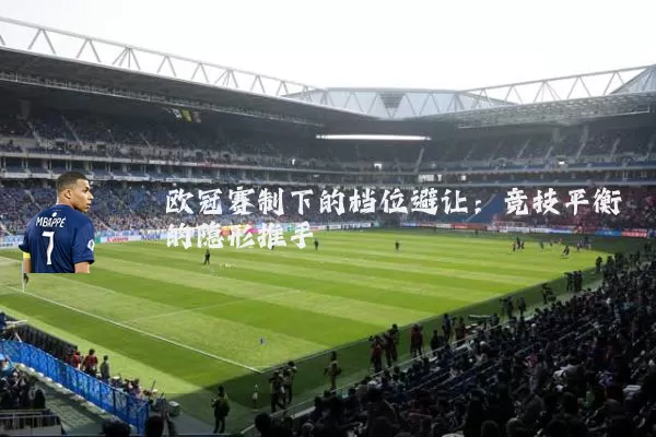 欧冠赛制下的档位避让:竞技平衡的隐形推手