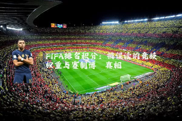 FIFA排名积分：被误读的竞技权重与赛制博弈真相