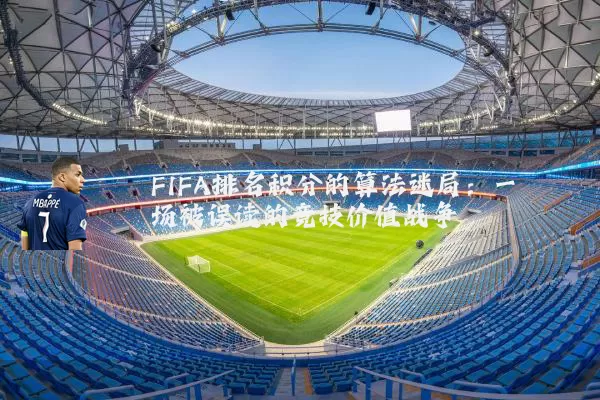 FIFA排名积分的算法迷局：一场被误读的竞技价值战争