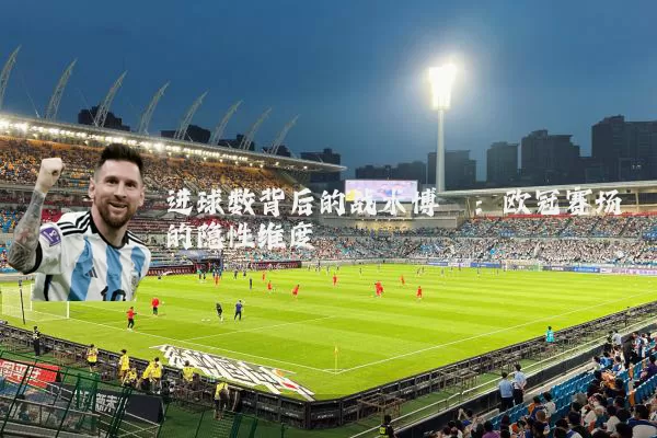 进球数背后的战术博弈：欧冠赛场的隐性维度