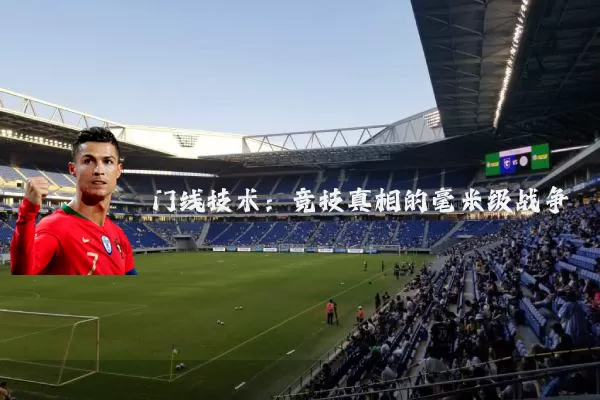 门线技术:竞技真相的毫米级战争
