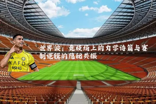 世界波:竞技场上的力学诗篇与赛制逻辑的隐秘共振