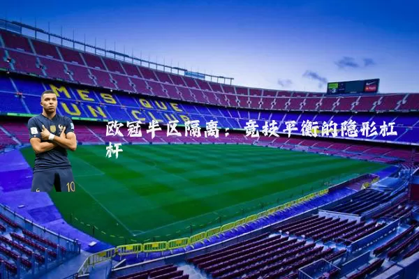 欧冠半区隔离：竞技平衡的隐形杠杆