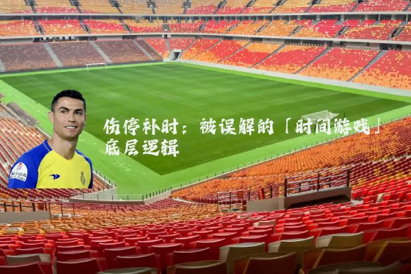 伤停补时:被误解的「时间游戏」底层逻辑