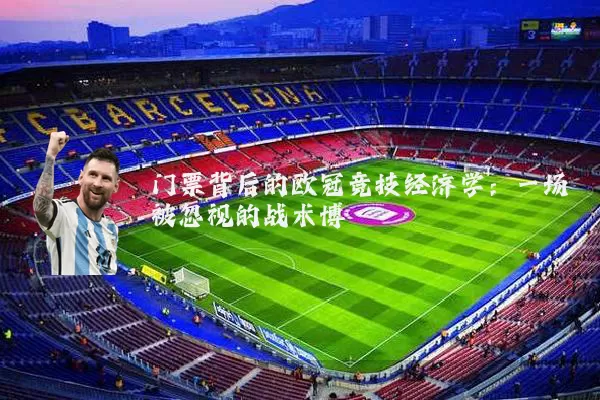 门票背后的欧冠竞技经济学:一场被忽视的战术博弈
