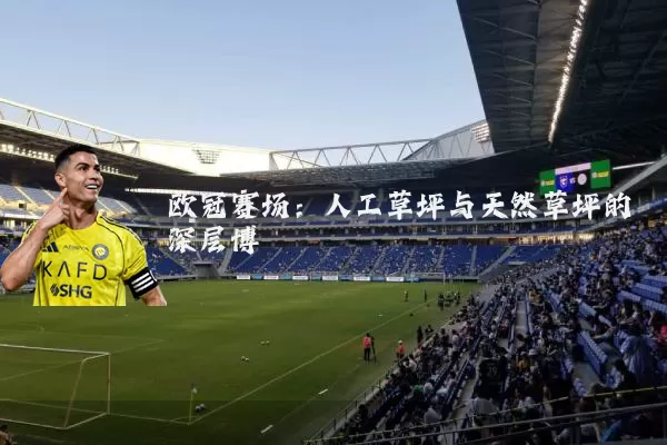 欧冠赛场：人工草坪与天然草坪的深层博弈