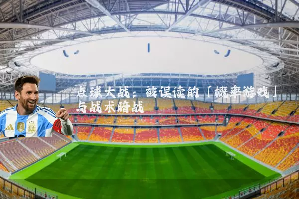 点球大战:被误读的「概率游戏」与战术暗战