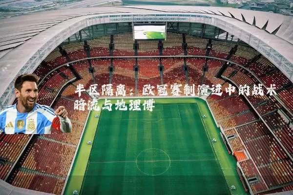 半区隔离:欧冠赛制演进中的战术暗流与地理博弈