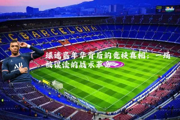 球迷嘉年华背后的竞技真相:一场被误读的战术革命