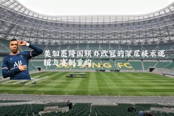 美加墨跨国联办欧冠的深层技术逻辑与赛制重构