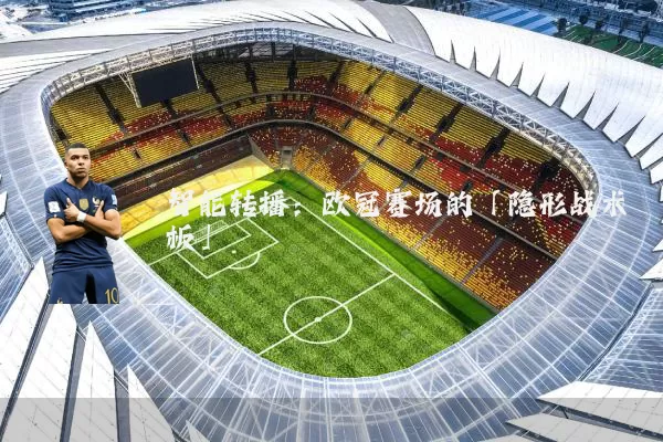 智能转播:欧冠赛场的「隐形战术板」