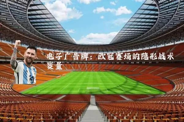电子广告牌:欧冠赛场的隐形战术变量