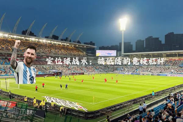 定位球战术:被低估的竞技杠杆